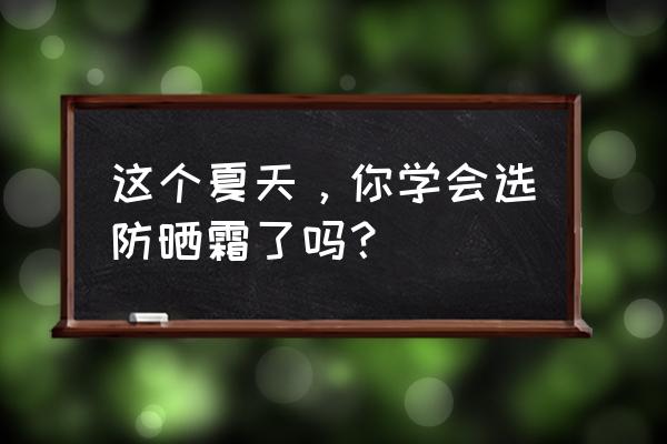 一年四季都适合用的防晒 这个夏天，你学会选防晒霜了吗？