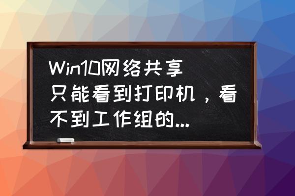 无法访问工作组电脑怎么解决呢 Win10网络共享只能看到打印机，看不到工作组的所有电脑怎么办？