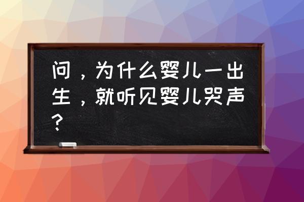 婴儿的哭声代表什么意思 问，为什么婴儿一出生，就听见婴儿哭声？