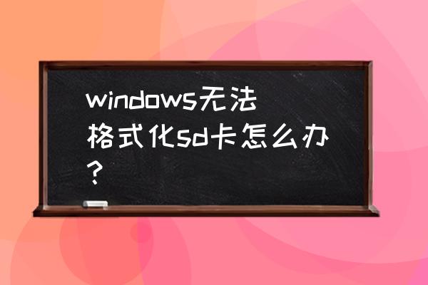 sd卡windows无法完成格式化 windows无法格式化sd卡怎么办？