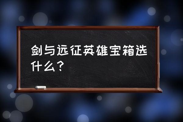 剑与远征怎么免费得剑 剑与远征英雄宝箱选什么？