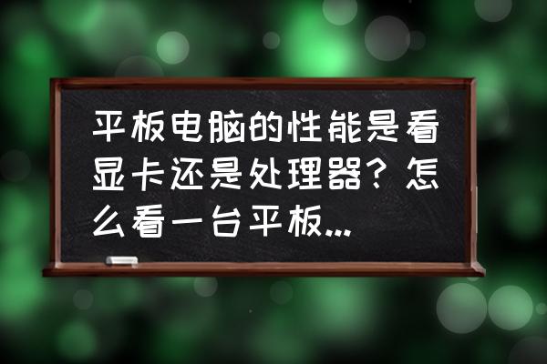 怎么看计算机的cpu 平板电脑的性能是看显卡还是处理器？怎么看一台平板电脑的性能？