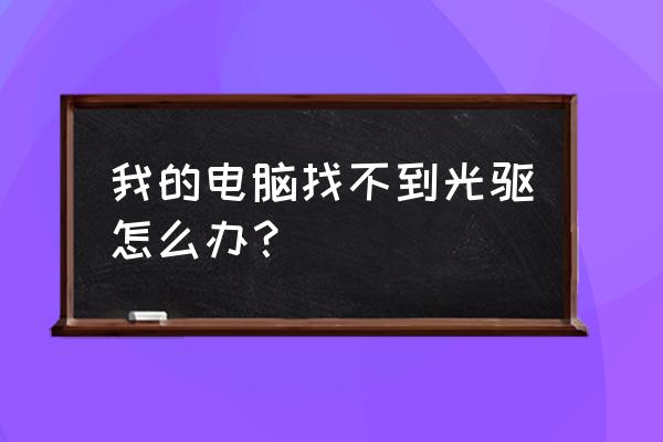 笔记本电脑无光驱是什么意思 我的电脑找不到光驱怎么办？