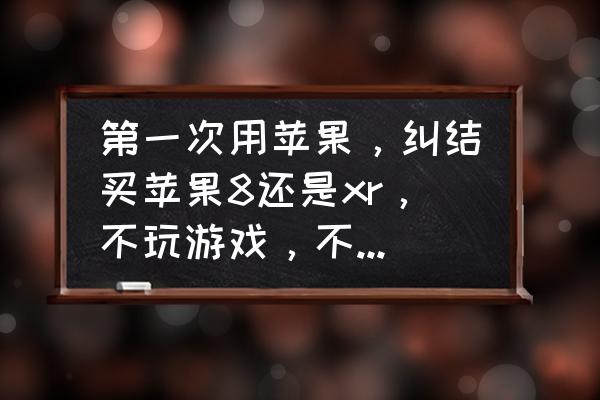 苹果8手机相机怎么设置效果最好 第一次用苹果，纠结买苹果8还是xr，不玩游戏，不重度使用，哪个能单手操作更好？