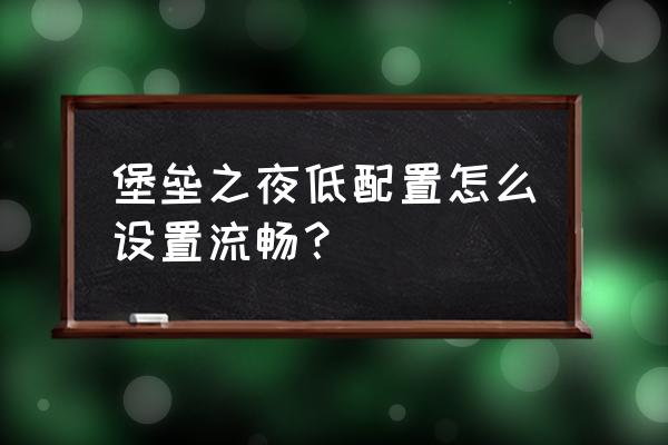 华硕飞行堡垒8怎么关闭增强模式 堡垒之夜低配置怎么设置流畅？