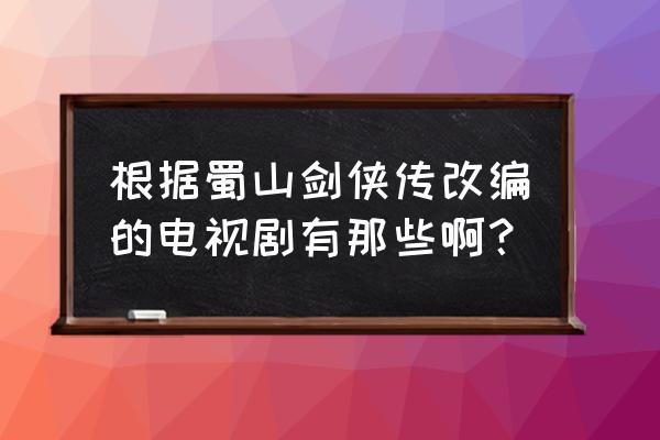 蜀山剑侠传两部所有人物谱 根据蜀山剑侠传改编的电视剧有那些啊？