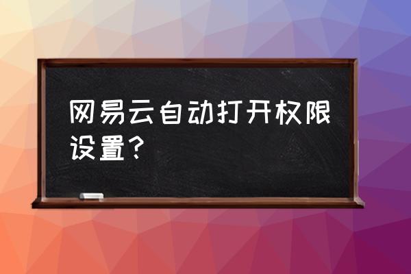 网易云音乐老是自动启动 网易云自动打开权限设置？