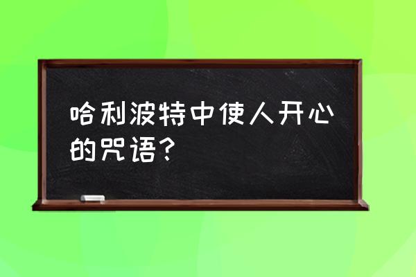 哈利波特魔法觉醒魔杖咒语是什么 哈利波特中使人开心的咒语？