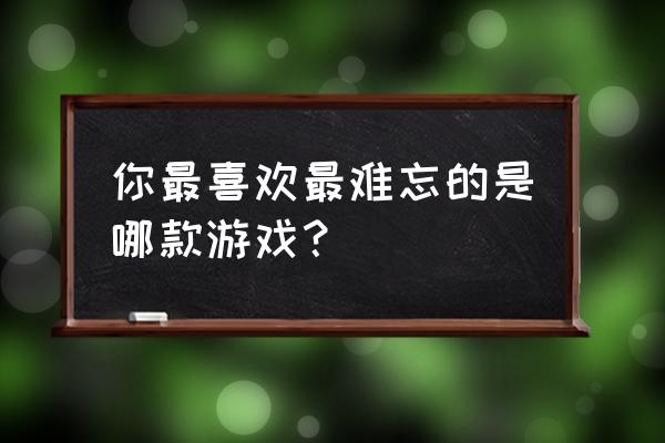 魔域手游新手小白 你最喜欢最难忘的是哪款游戏？