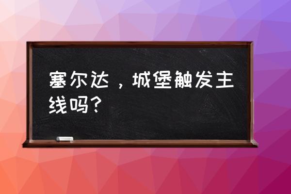 塞尔达城堡怎么进去偷装备 塞尔达，城堡触发主线吗？