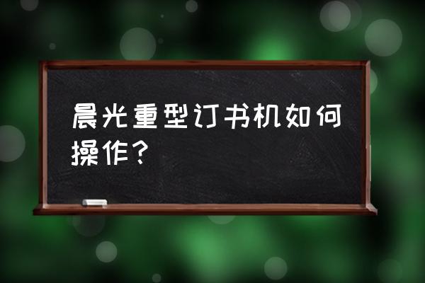 旋转订书机好用吗 晨光重型订书机如何操作？