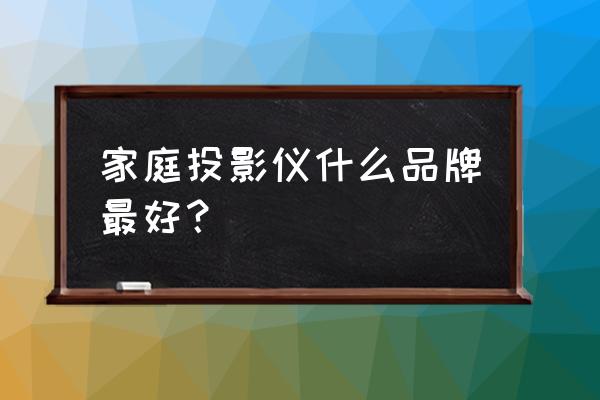 家用投影机哪个最好 家庭投影仪什么品牌最好？