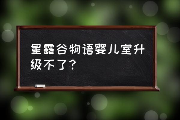 星露谷物语背包怎么扩大手机版 星露谷物语婴儿室升级不了？