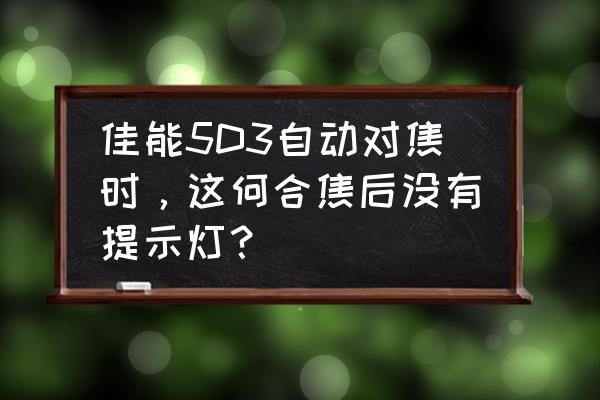 怎么判断相机是否合焦 佳能5D3自动对焦时，这何合焦后没有提示灯？