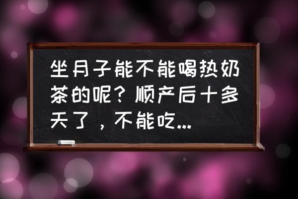 产妇月子期间不能吃的食物 坐月子能不能喝热奶茶的呢？顺产后十多天了，不能吃什么食物啊？