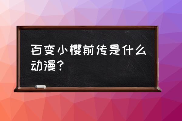 翼年代记和百变小樱先看哪个 百变小樱前传是什么动漫？