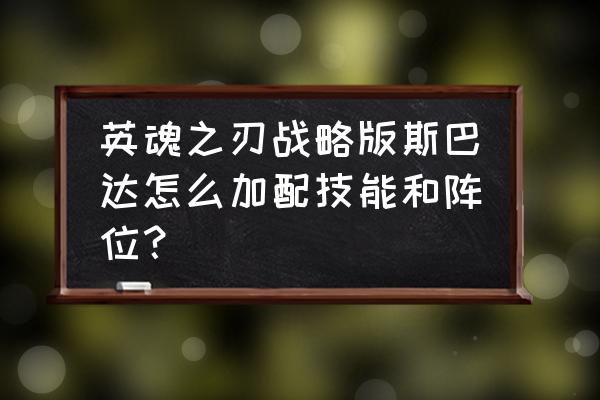 英魂之刃口袋版斯巴达技能加点 英魂之刃战略版斯巴达怎么加配技能和阵位？