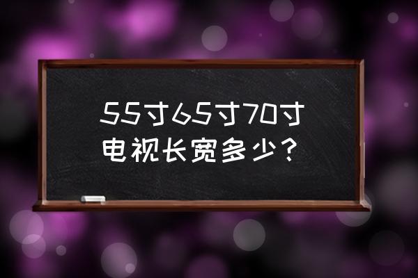 55寸的电视有多宽 55寸65寸70寸电视长宽多少？