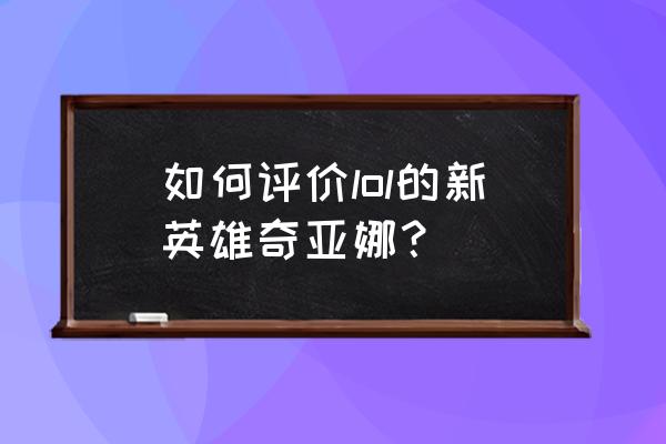 奇亚娜附魔教学 如何评价lol的新英雄奇亚娜？