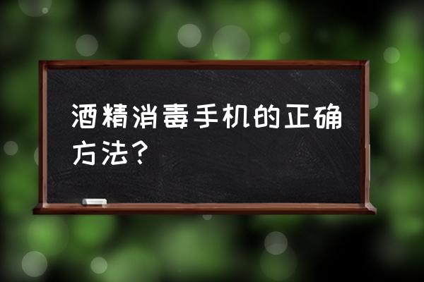 手机可用酒精消毒吗 酒精消毒手机的正确方法？