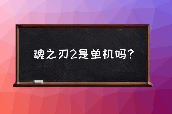 影之刃2还能玩不 魂之刃2是单机吗？