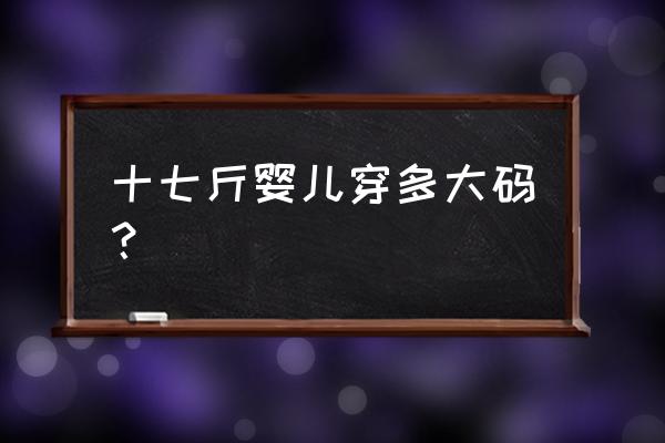 怎样给宝宝挑选衣服尺寸 十七斤婴儿穿多大码？