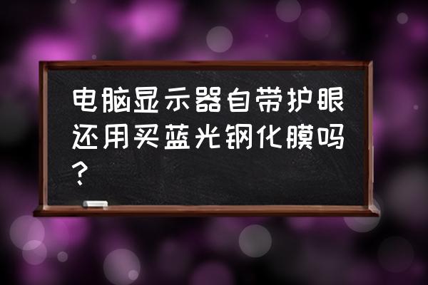 电脑屏幕调成什么颜色保护眼睛 电脑显示器自带护眼还用买蓝光钢化膜吗？