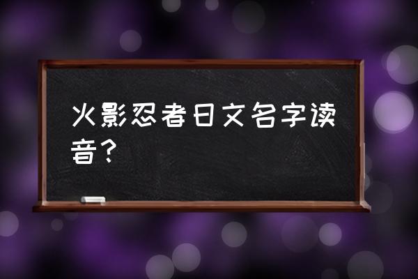 火影忍者动漫全集日语 火影忍者日文名字读音？