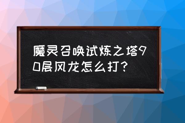 魔灵召唤试炼之塔76层怎么打 魔灵召唤试炼之塔90层风龙怎么打？