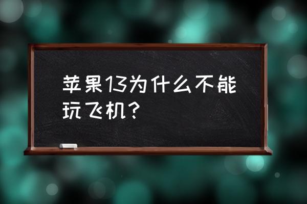 iphone自燃怎么解决 苹果13为什么不能玩飞机？