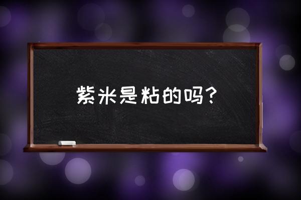 紫米儿童吃的好吗 紫米是粘的吗？