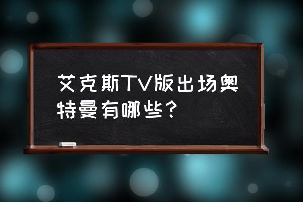 艾克斯奥特曼普通话版 艾克斯TV版出场奥特曼有哪些？