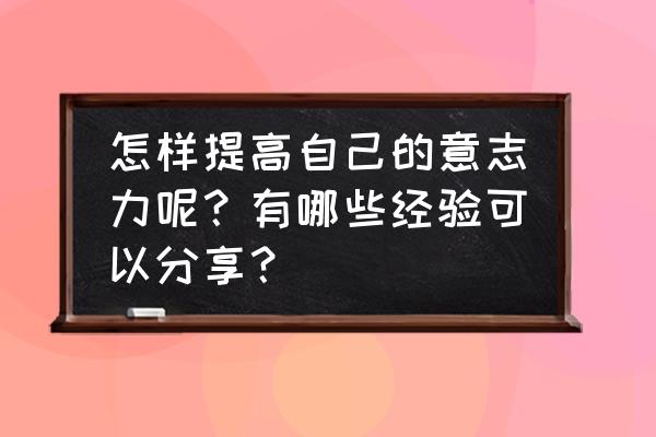 如何让自己变得坚强与内心强大 怎样提高自己的意志力呢？有哪些经验可以分享？