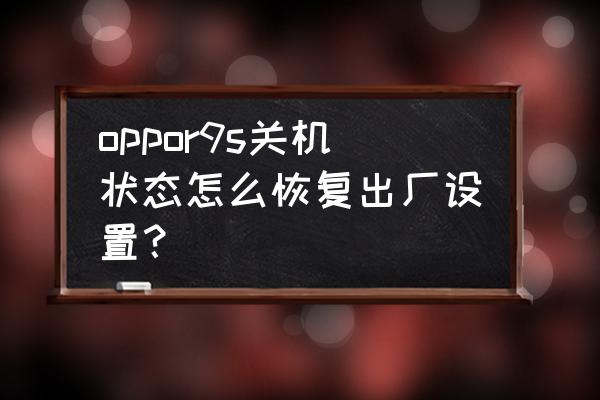 oppor9手机怎么调回中文 oppor9s关机状态怎么恢复出厂设置？