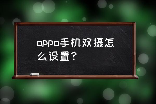 oppor11两个后置摄像头有什么区别 oppo手机双摄怎么设置？