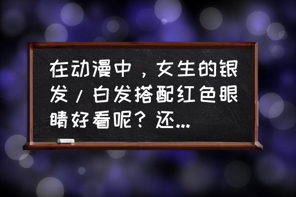 适合新手画的动漫人物眼睛 在动漫中，女生的银发/白发搭配红色眼睛好看呢？还是青绿色眼睛好看？