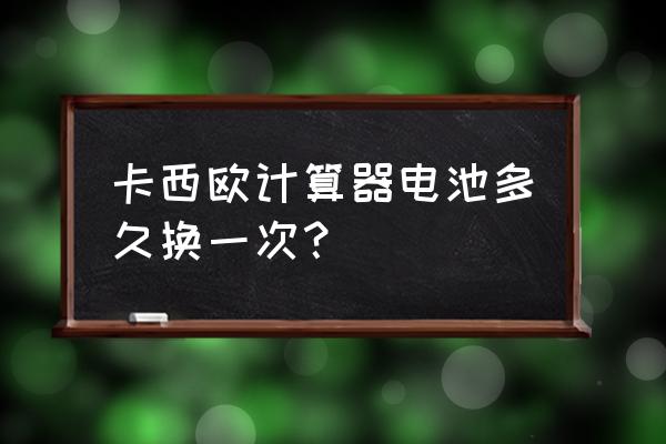 计算器怎么调时间日期 卡西欧计算器电池多久换一次？