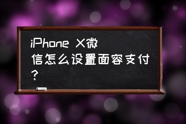 苹果手机怎么关闭微信面容支付 iPhone X微信怎么设置面容支付？