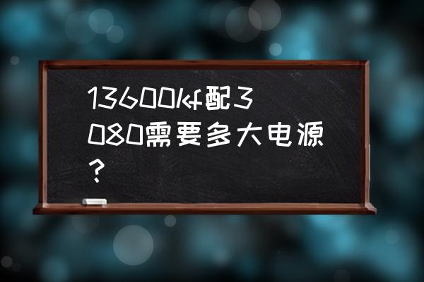 3080不超频算力是多少 13600kf配3080需要多大电源？