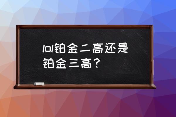 白金分为哪几个 lol铂金二高还是铂金三高？