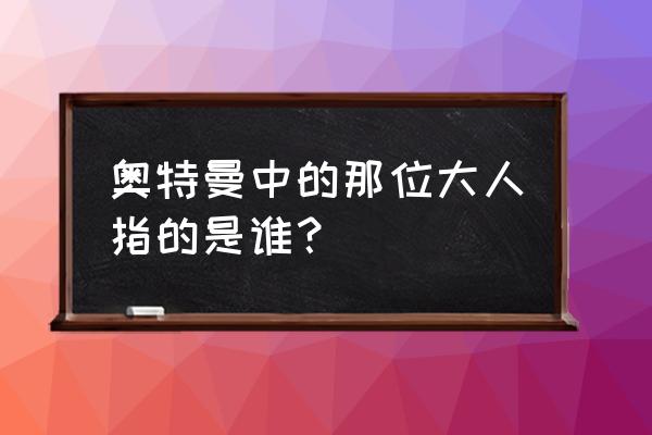 奥特曼中那个沙福林大人存在吗 奥特曼中的那位大人指的是谁？