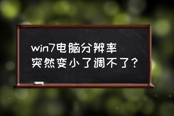 电脑分辨率被调整了如何一键恢复 win7电脑分辨率突然变小了调不了？