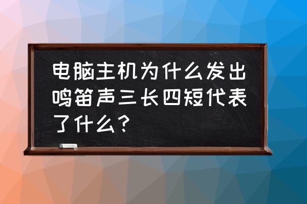 电脑主机一直响报警声是为什么 电脑主机为什么发出鸣笛声三长四短代表了什么？