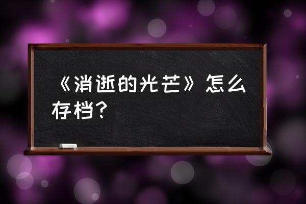 消逝的光芒后期怎么玩的 《消逝的光芒》怎么存档？