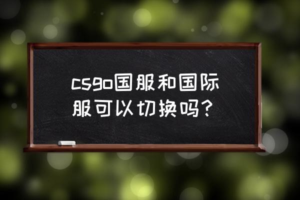 lol怎么切换国服和外服 csgo国服和国际服可以切换吗？