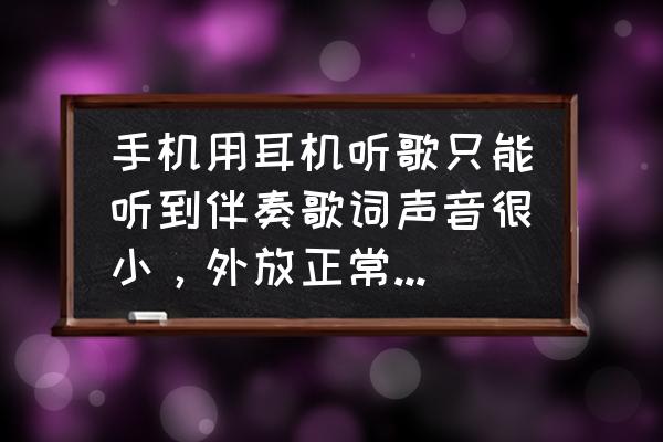 手机耳机人声很小伴奏很大怎么调 手机用耳机听歌只能听到伴奏歌词声音很小，外放正常，用其他耳机也是这样。这是怎么回事啊？该怎么办？