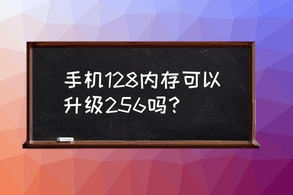 安卓手机怎么样才能免费扩大内存 手机128内存可以升级256吗？