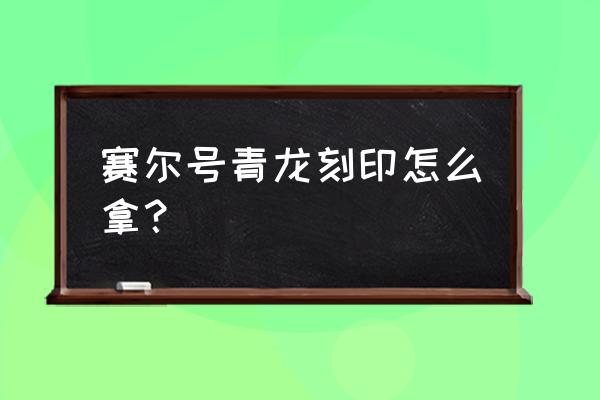 赛尔号青龙在哪里打 赛尔号青龙刻印怎么拿？