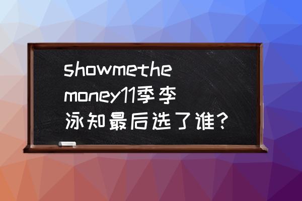 show me the money翻译中文 showmethemoney11季李泳知最后选了谁？