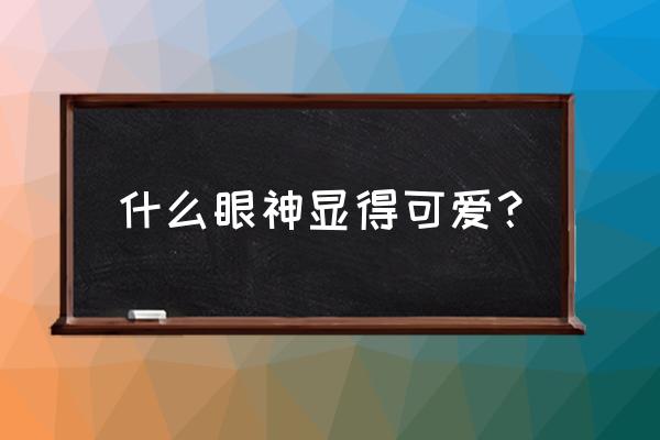 适合圆眼的内眼线画法 什么眼神显得可爱？